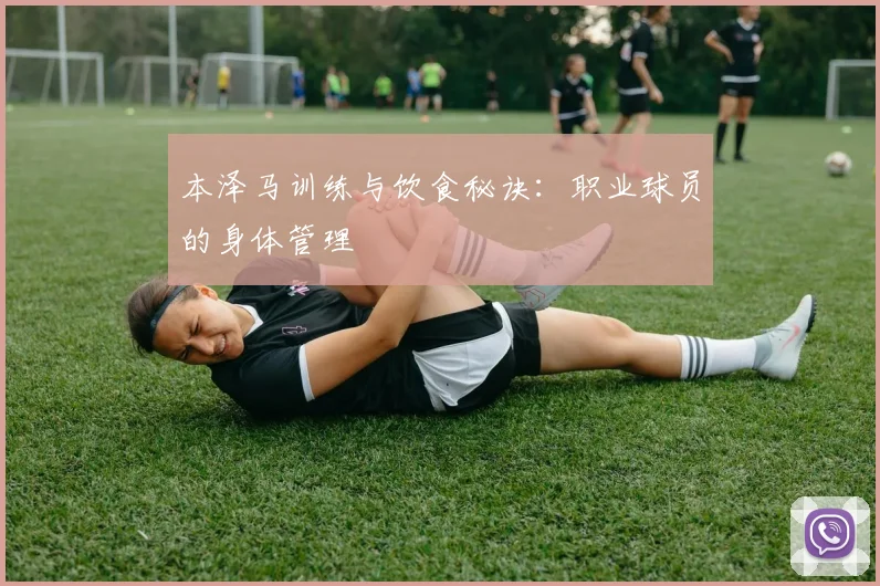 本泽马训练与饮食秘诀:职业球员的身体管理