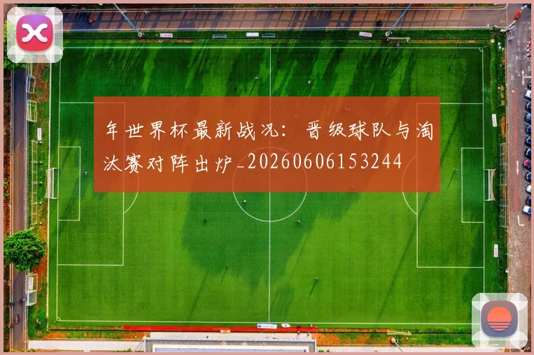 年世界杯最新战况:晋级球队与淘汰赛对阵出炉_20260606153244
